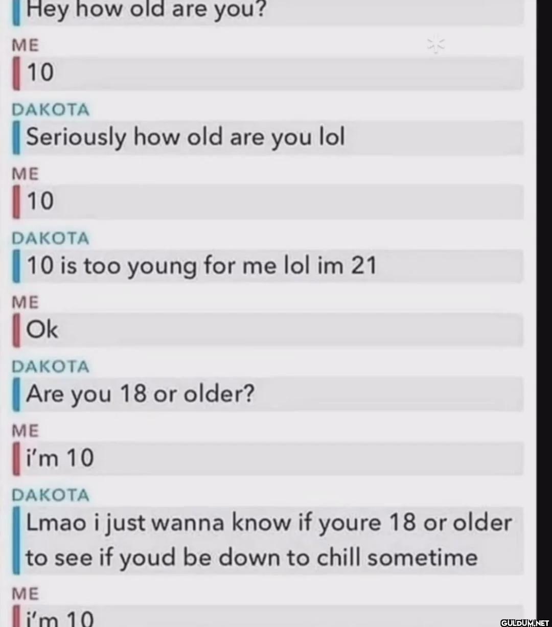 Hey how old are you? ME 10...