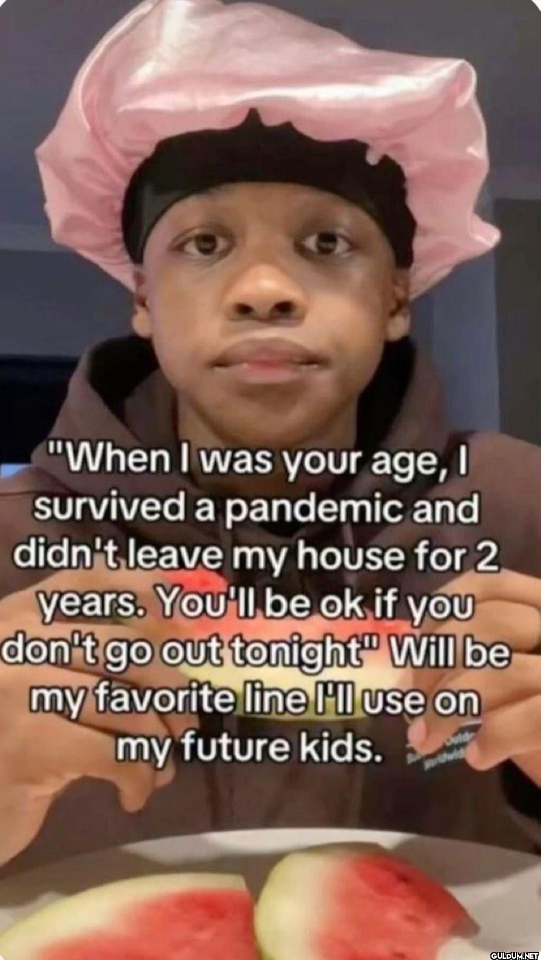 "When I was your age, I...
