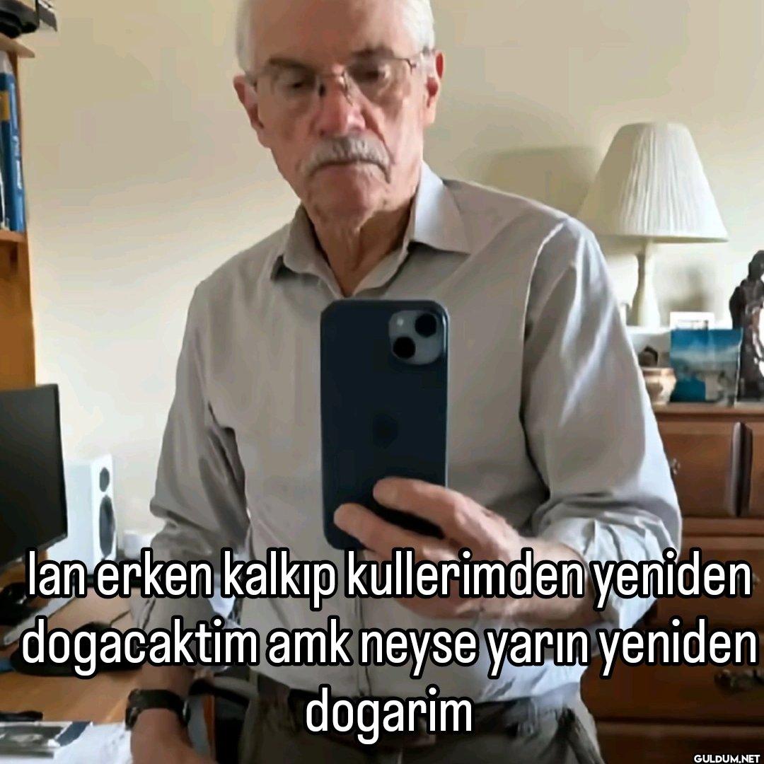 lan erken kalkıp...