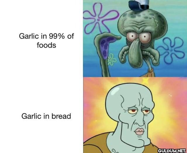 Garlic in 99% of foods...