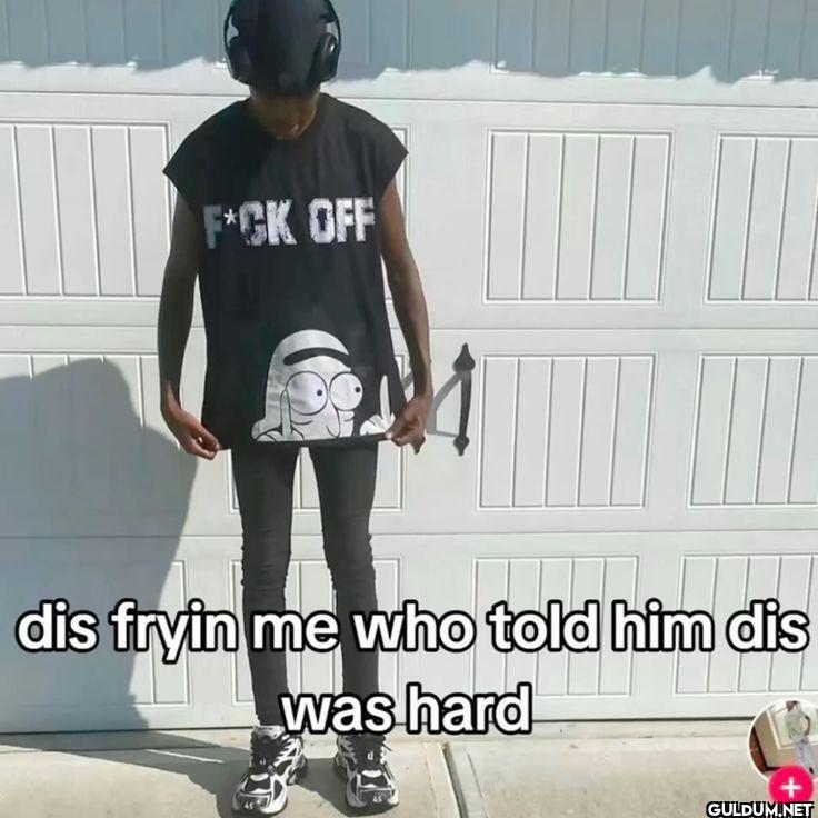 FUCK OFF dis fryin me who...