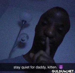 stay quiet for daddy, kitten.
