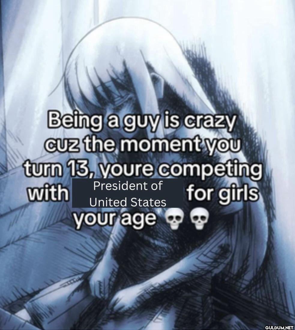 Being a guy is crazy Cuz...