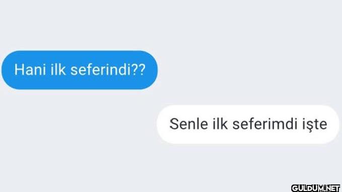 Hani ilk seferindi?? Senle...