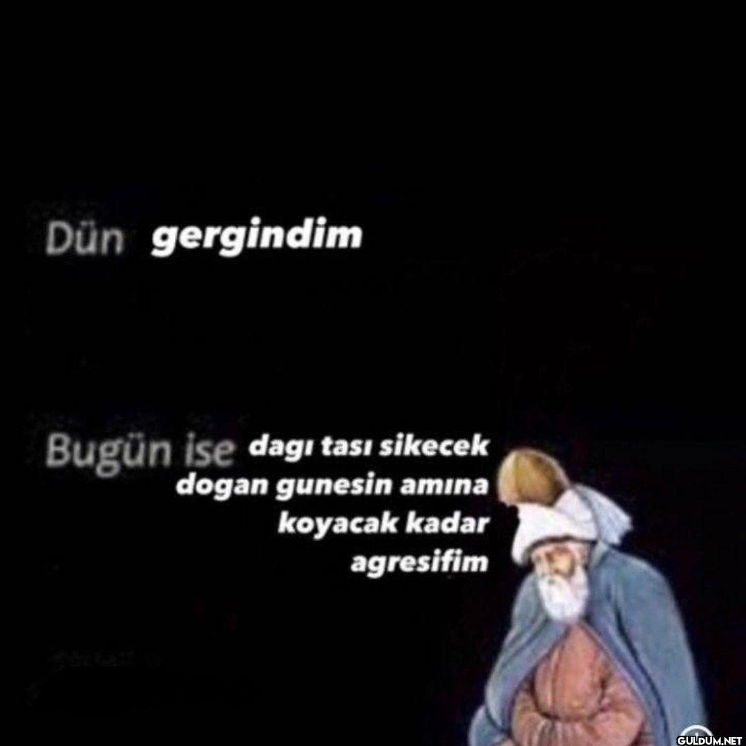 Dün gergindim Bugün ise...