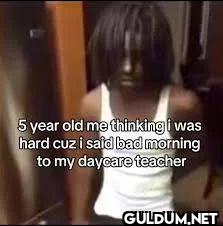 5 year old me thinking i...