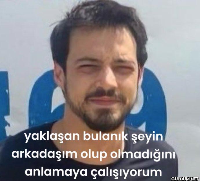 yaklaşan bulanık şeyin...