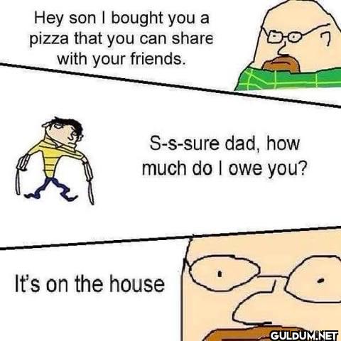 Hey son I bought you a...