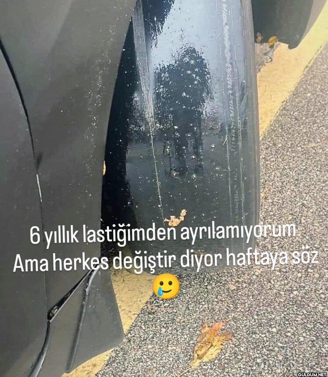 6 yıllık lastiğimden...