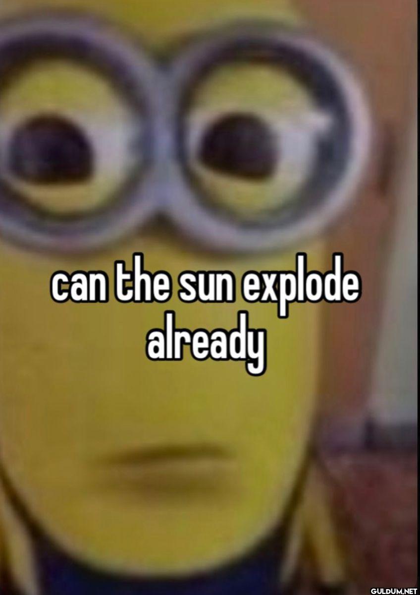 can the sun explode already