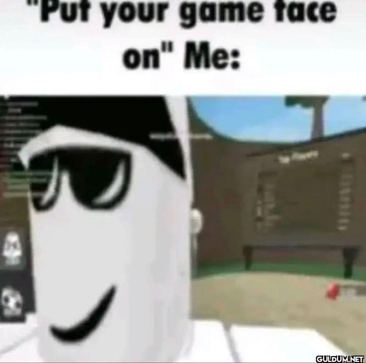 Put your game face on Me