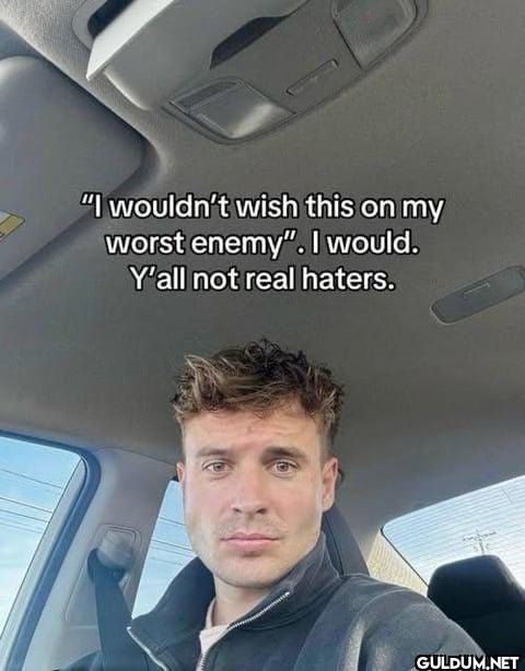 "I wouldn't wish this on...
