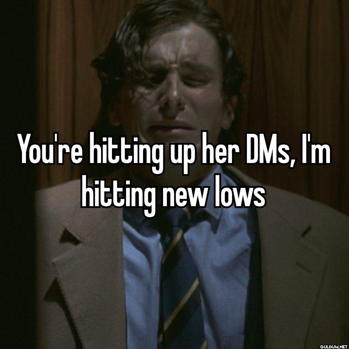 You're hitting up her DMs,...