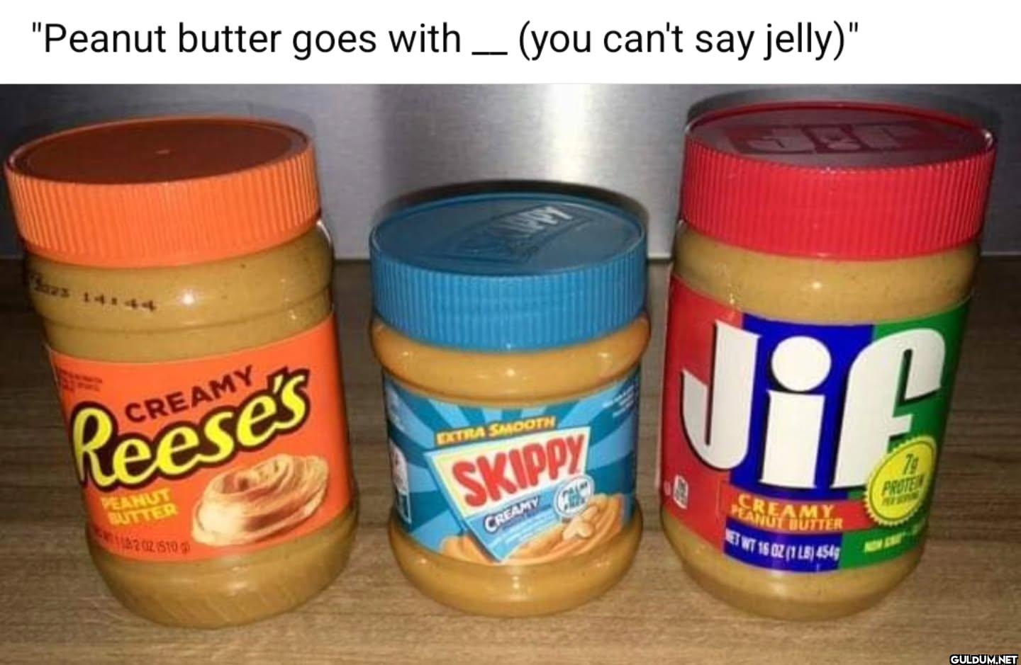 Peanut butter goes with...