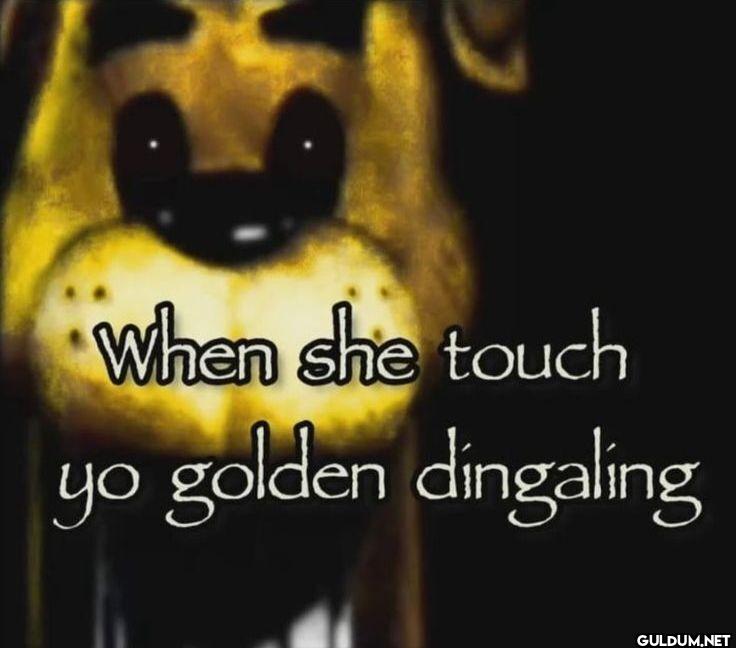 When she touch yo golden dingaling