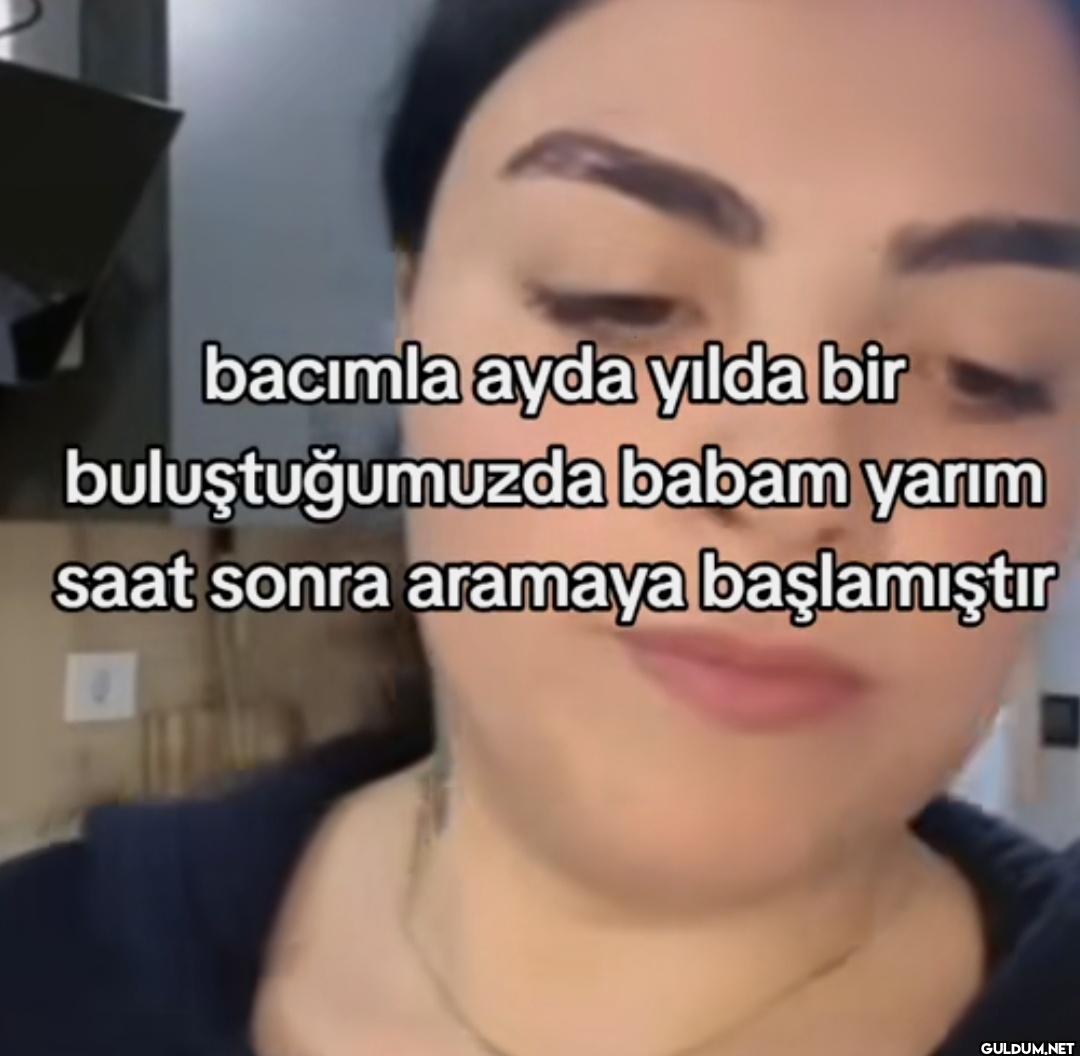 bacımla ayda yılda bir...