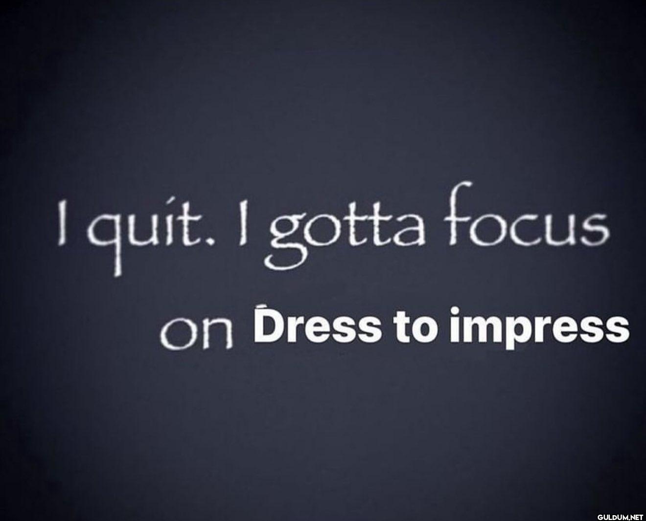 real    I quit. I gotta...