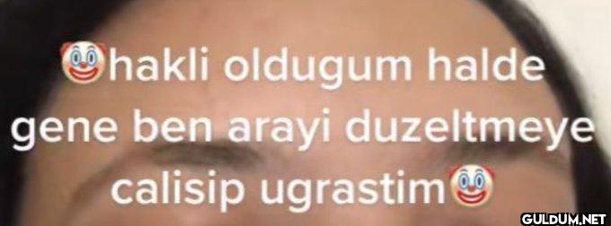 hakli oldugum halde gene...