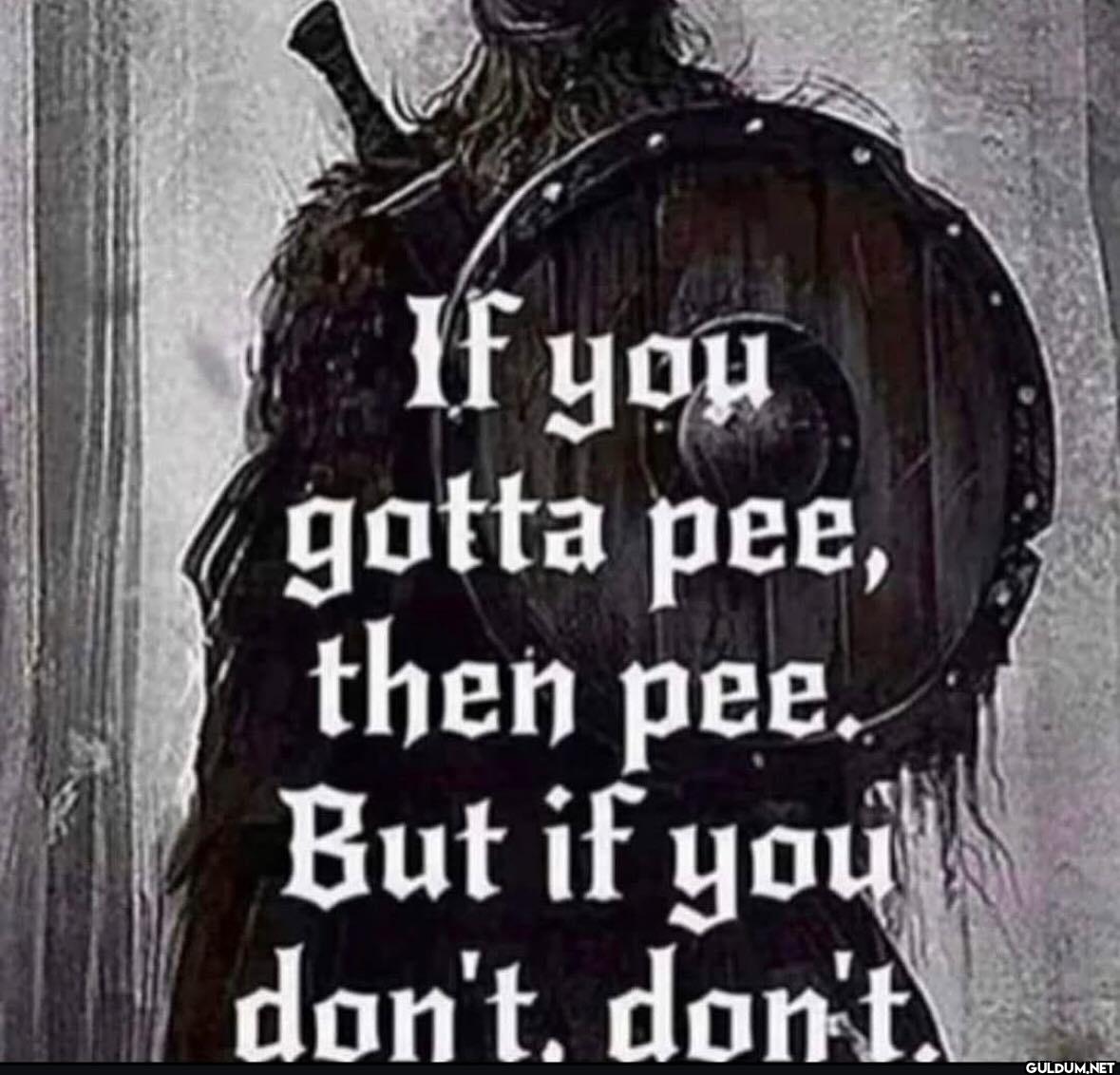 If you gotta pee, then...