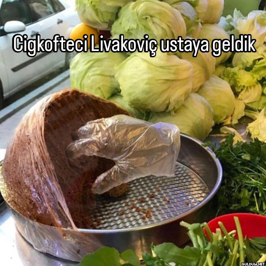 Cigkofteci Livakovic ustaya geldik