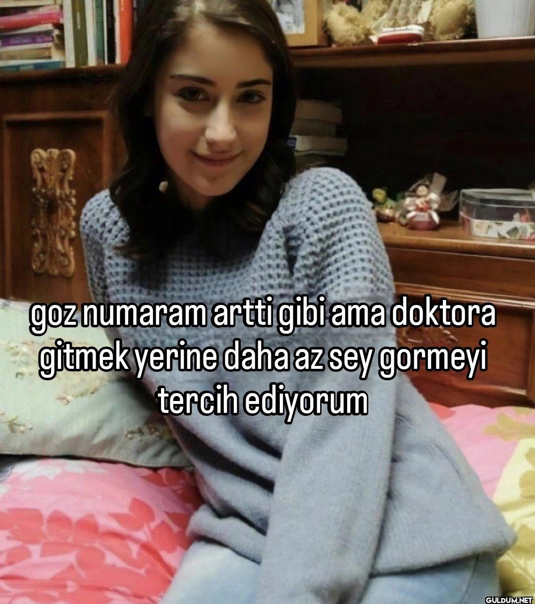 goz numaram artti gibi ama...