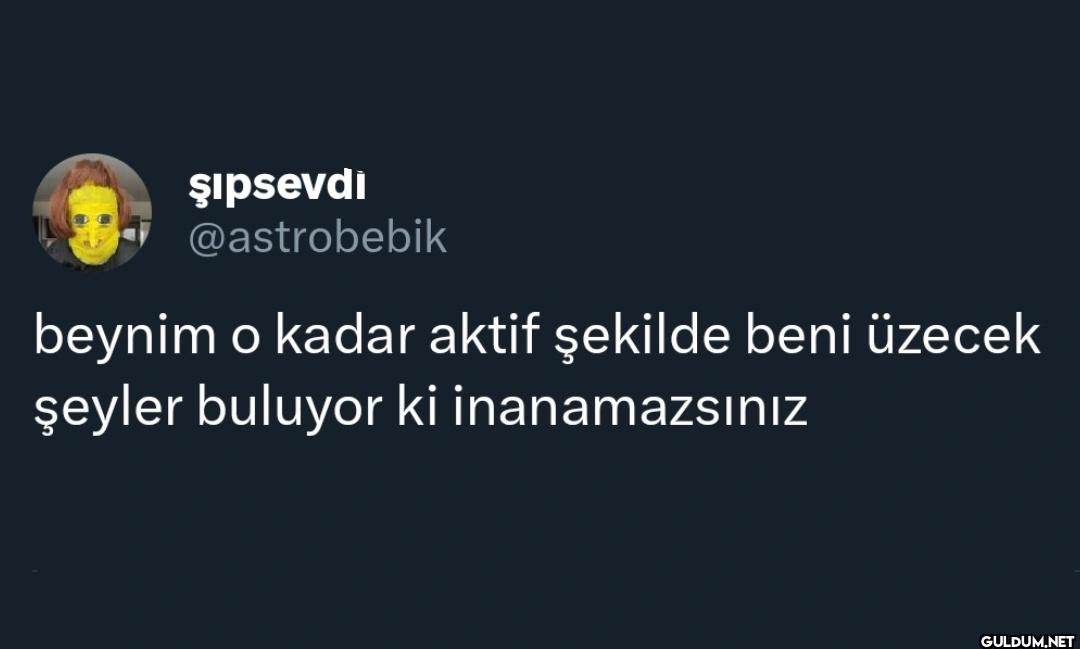 beynim o kadar aktif...