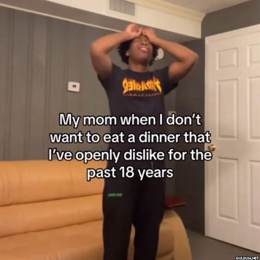My mom when I don't want...