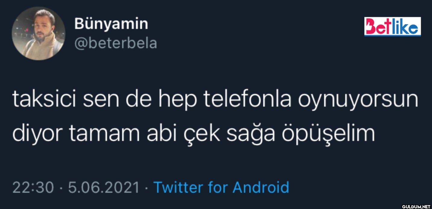 Betlike taksici sen de hep...