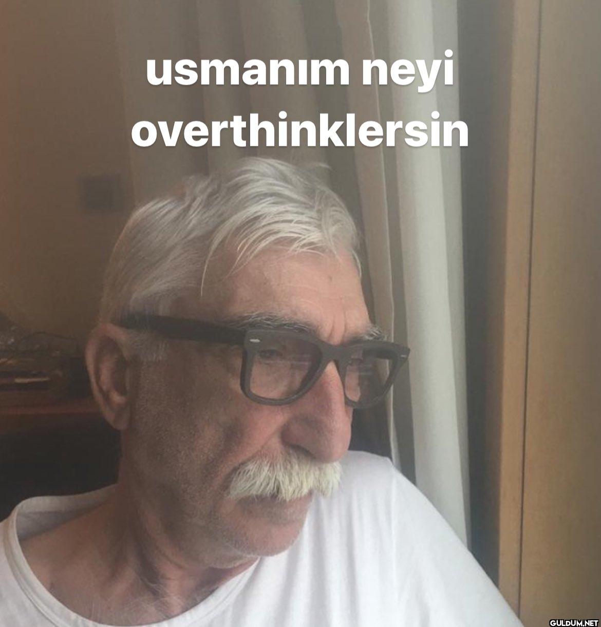 usmanım neyi overthinklersin
