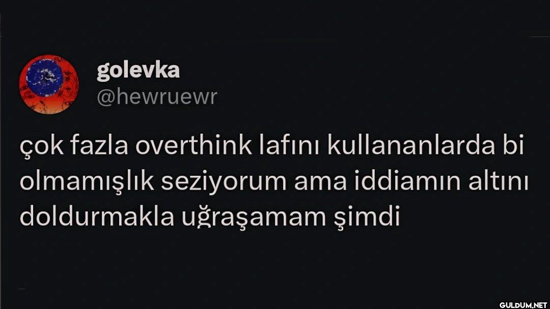 çok fazla overthink lafını...