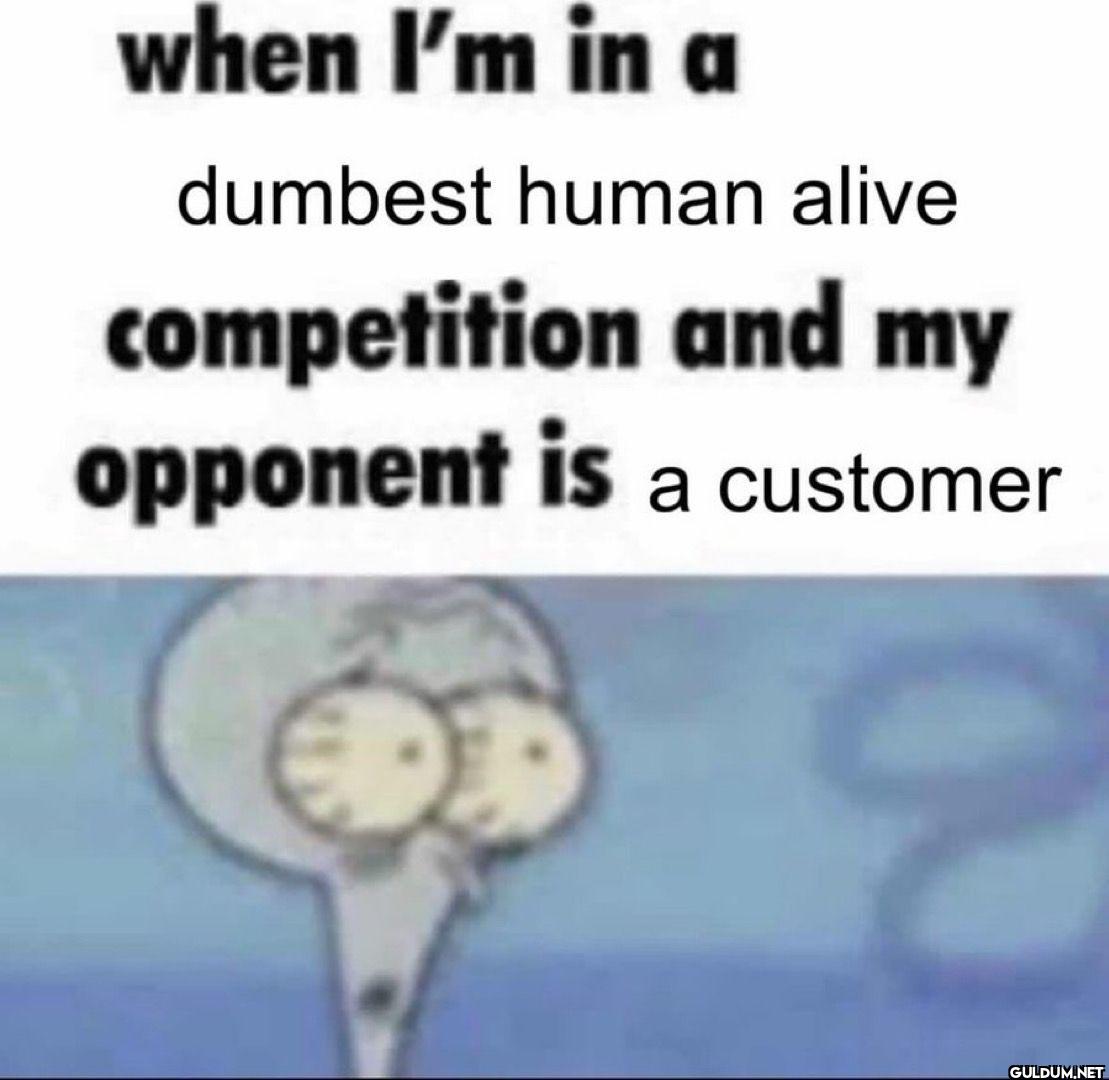 when I'm in a dumbest...
