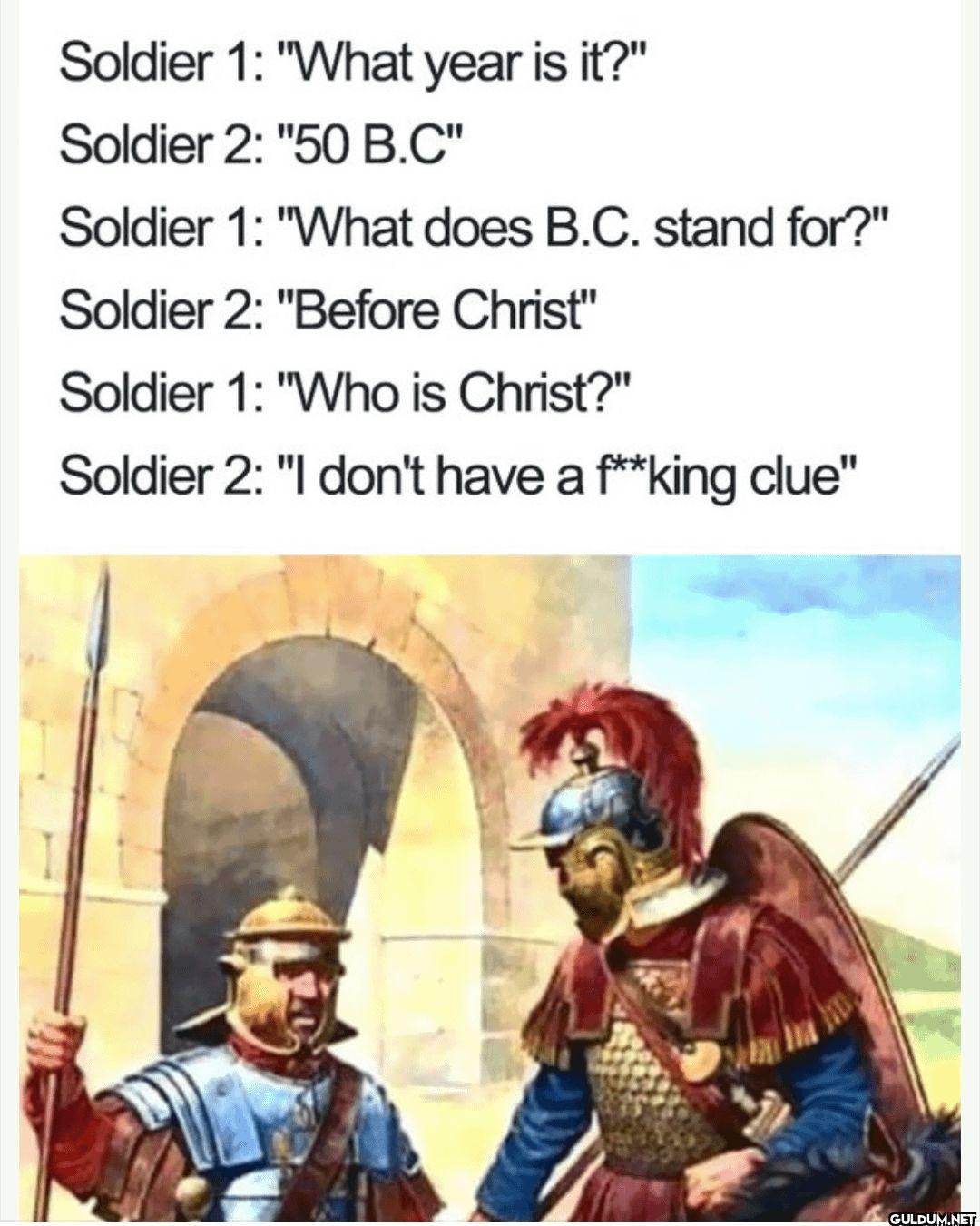 Soldier 1: "What year is...