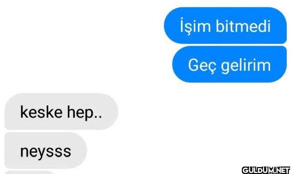keske hep.. İşim bitmedi...