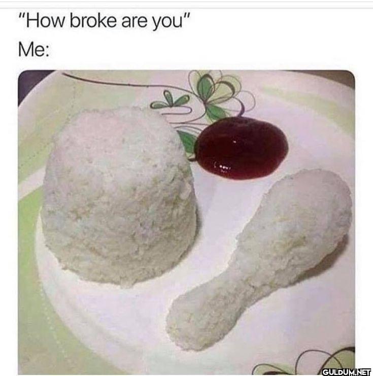"How broke are you" Me: