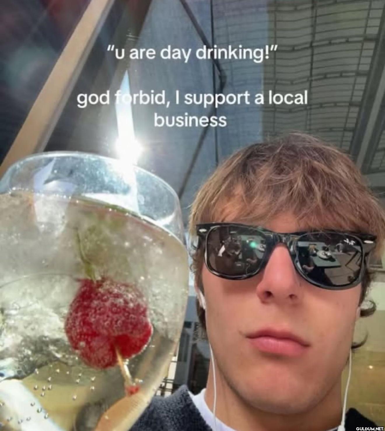 "u are day drinking!" god...