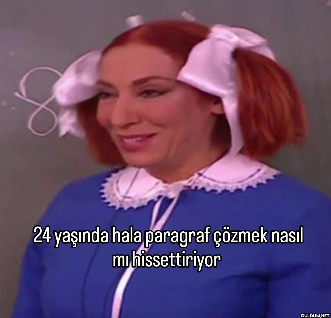24 yaşında hala paragraf...
