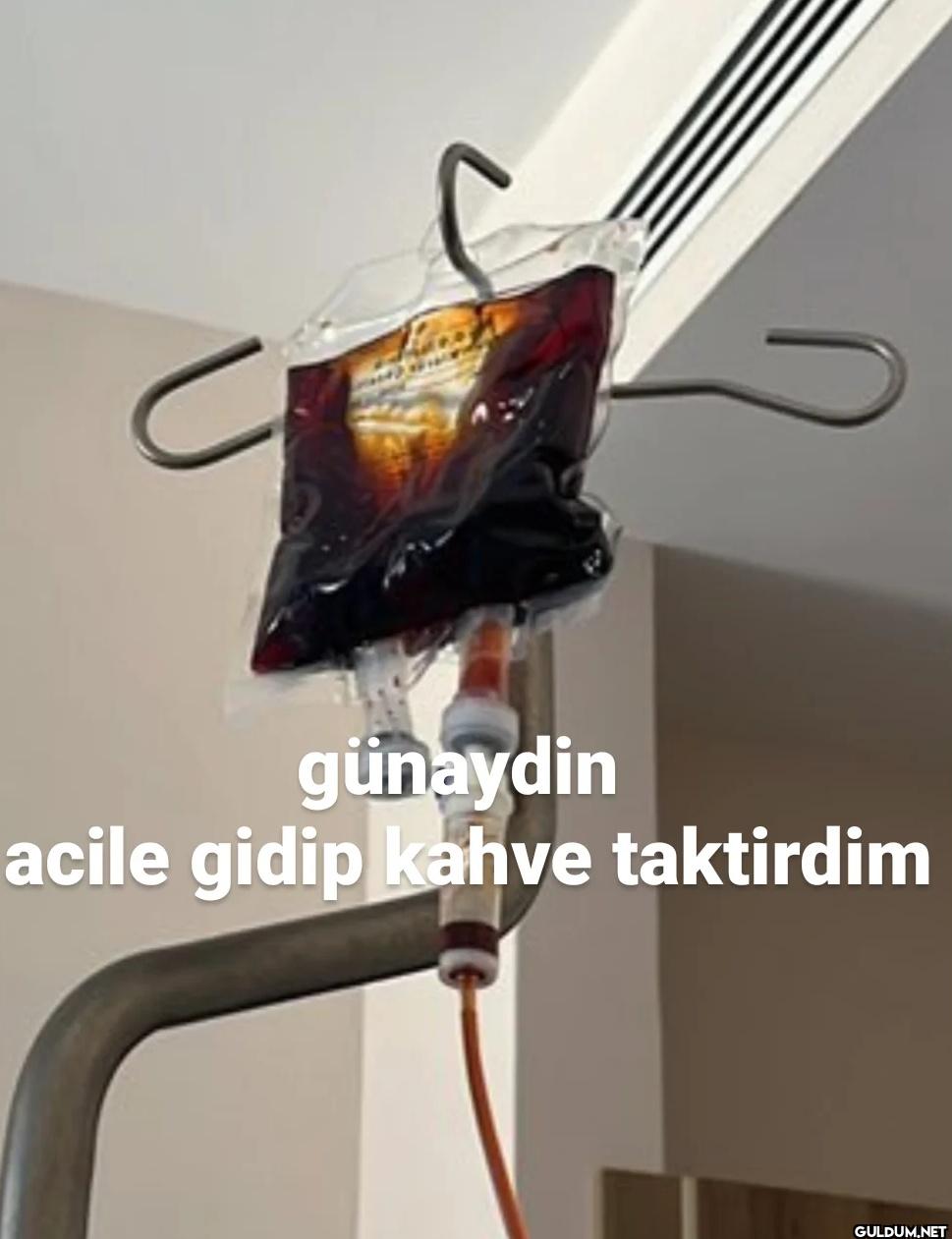 günaydin acile gidip kahve...