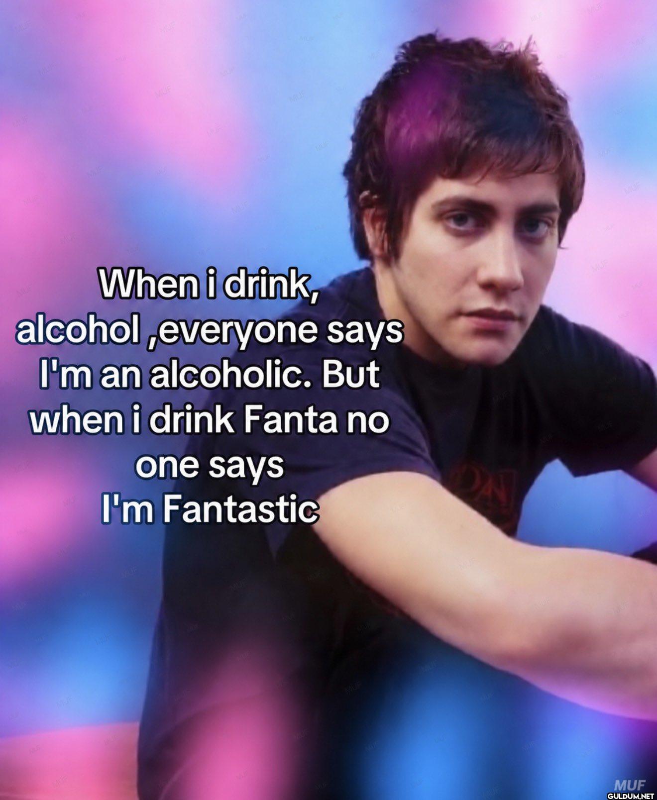 When i drink, alcohol...
