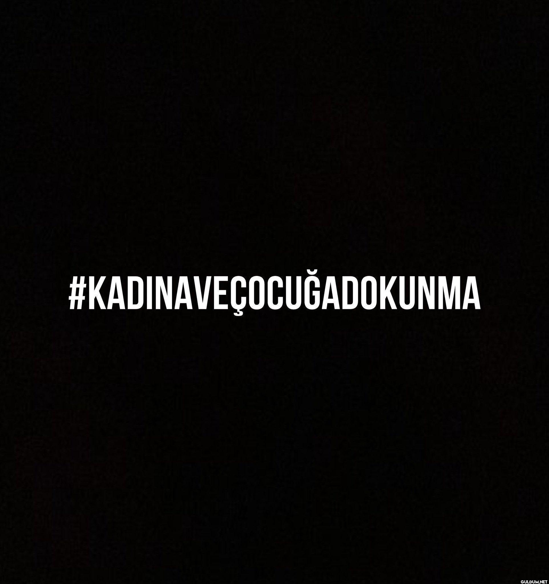 #KadınaVeÇocuğaDokunma   ...