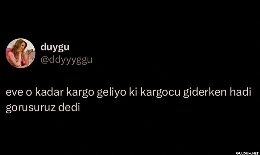 eve o kadar kargo geliyo...