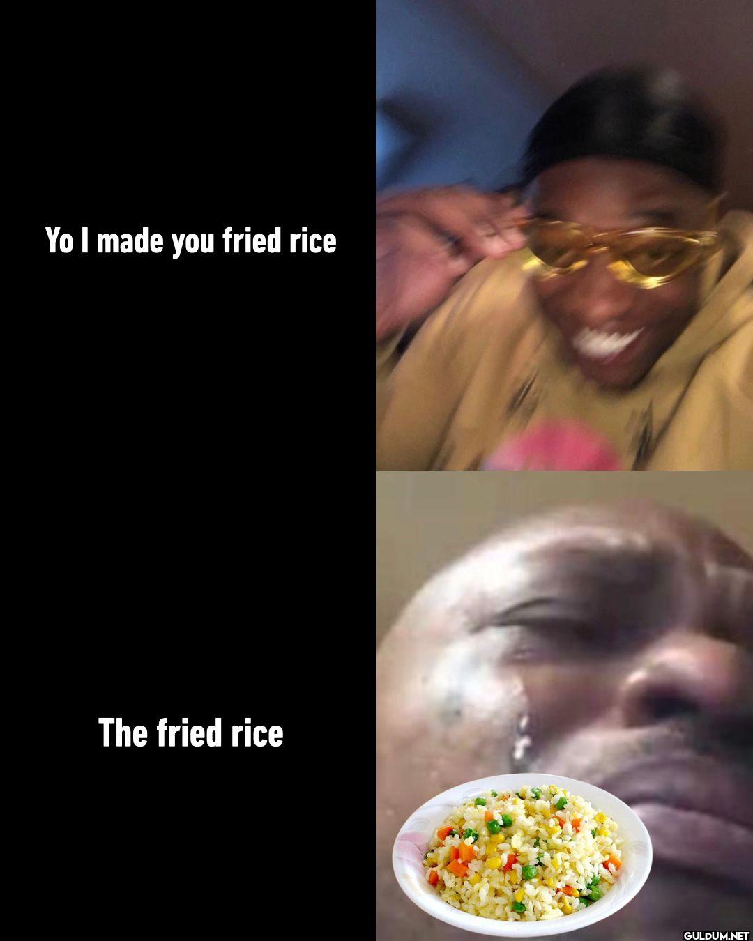 Yo I made you fried rice...