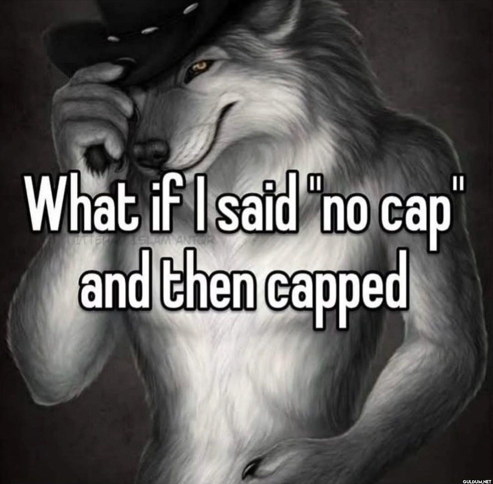 What if I said no cap and...