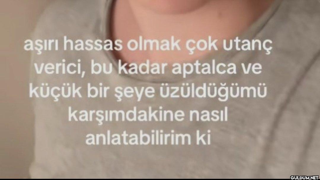 aşırı hassas olmak çok...