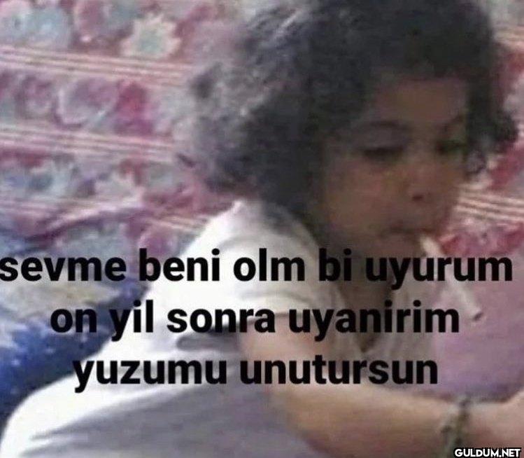 sevme beni olm bi uyurum...