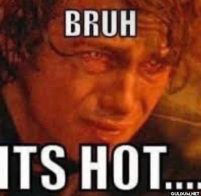 BRUH ITS HOT....