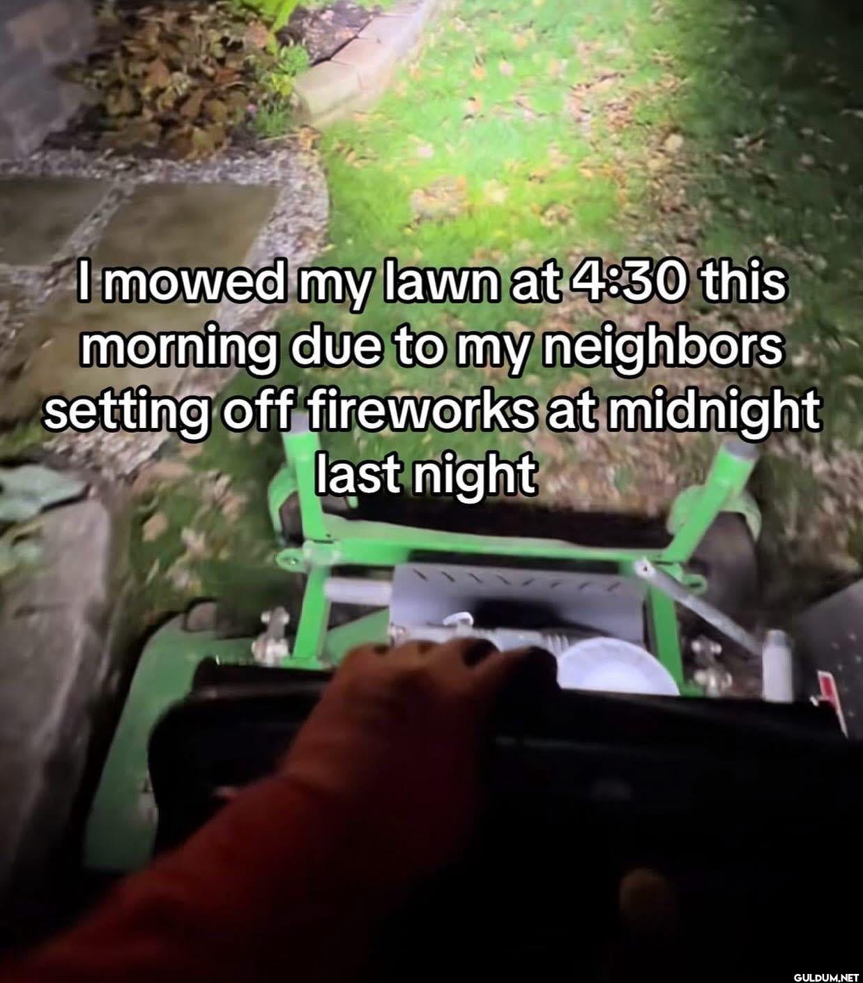 I mowed my lawn at 4:30...
