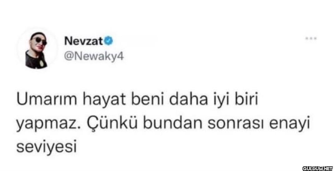 Umarım hayat beni daha iyi...