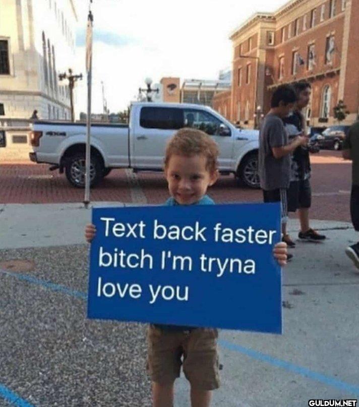 Text back faster bitch I'm...
