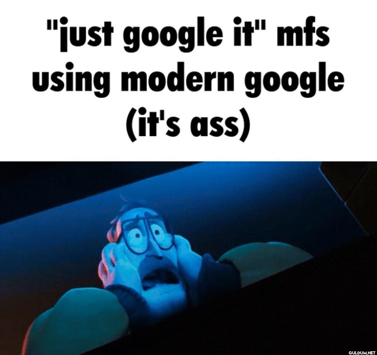 "just google it" mfs using...