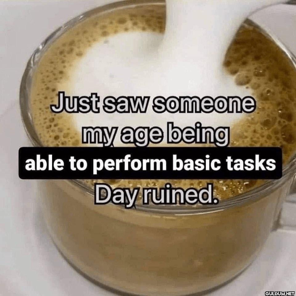 Just saw someone my age...